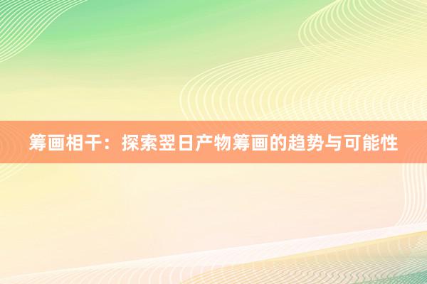 筹画相干：探索翌日产物筹画的趋势与可能性