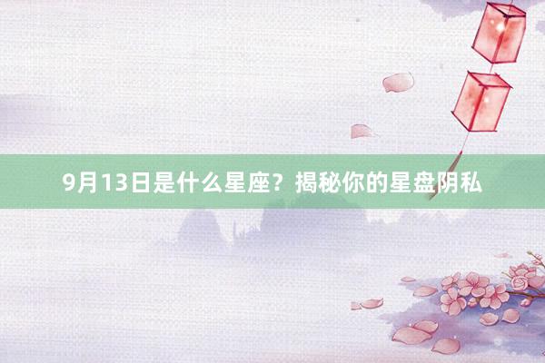 9月13日是什么星座？揭秘你的星盘阴私