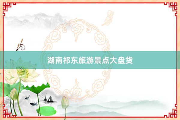 湖南祁东旅游景点大盘货