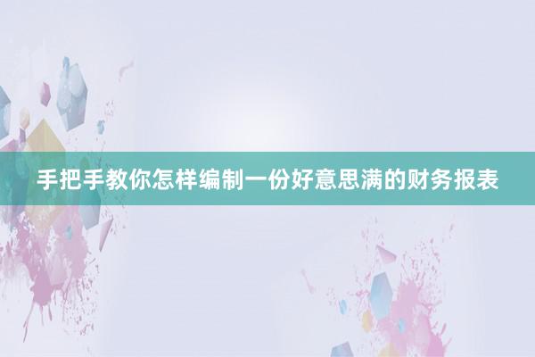 手把手教你怎样编制一份好意思满的财务报表
