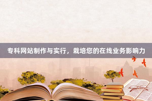 专科网站制作与实行，栽培您的在线业务影响力