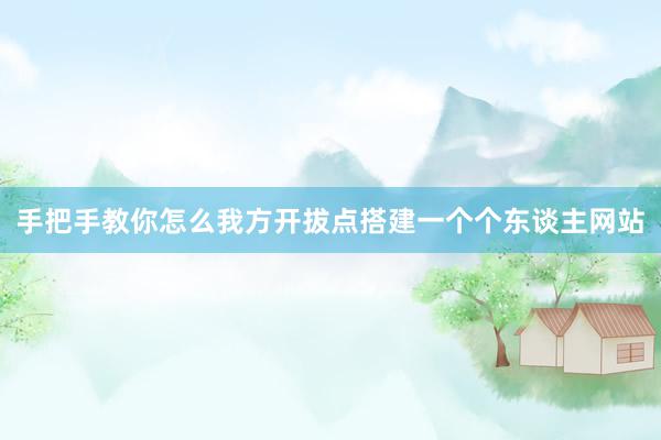 手把手教你怎么我方开拔点搭建一个个东谈主网站