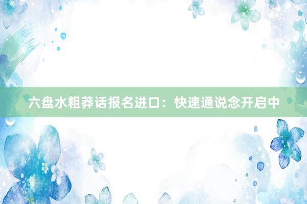 六盘水粗莽话报名进口：快速通说念开启中