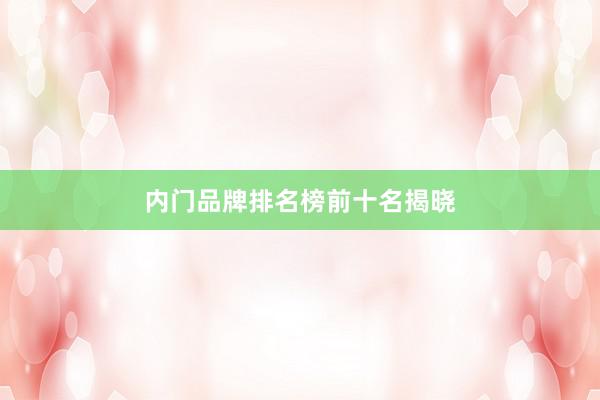 内门品牌排名榜前十名揭晓