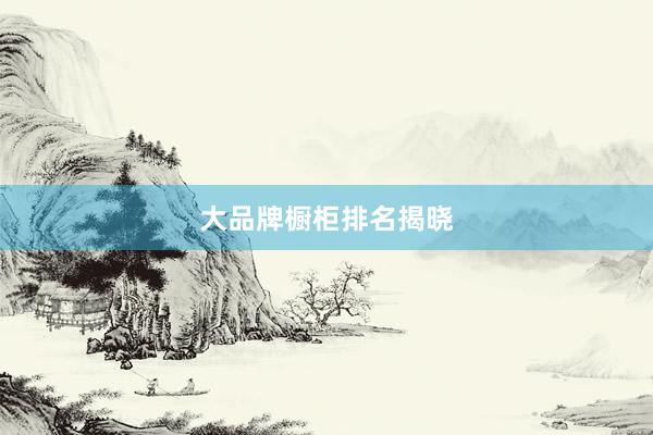 大品牌橱柜排名揭晓