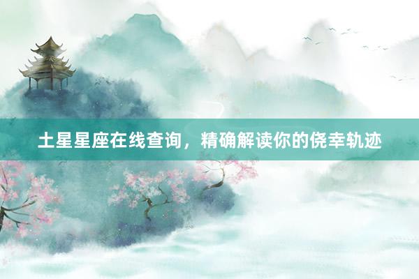 土星星座在线查询，精确解读你的侥幸轨迹